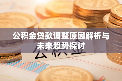 西林公积金贷款调整原因解析与未来趋势探讨