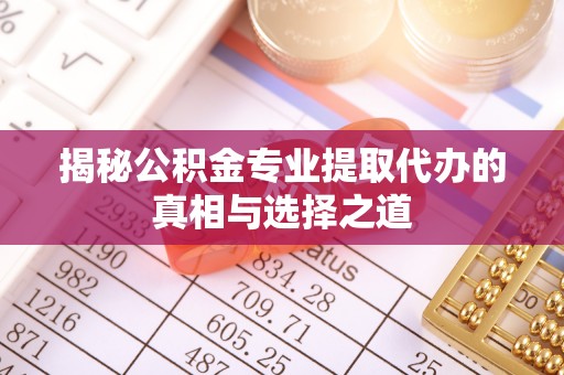 西林揭秘公积金专业提取代办的真相与选择之道