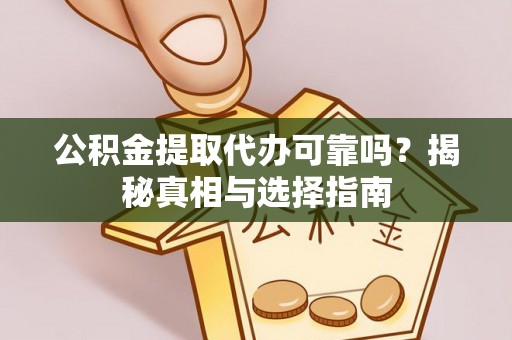 西林公积金提取代办可靠吗？揭秘真相与选择指南