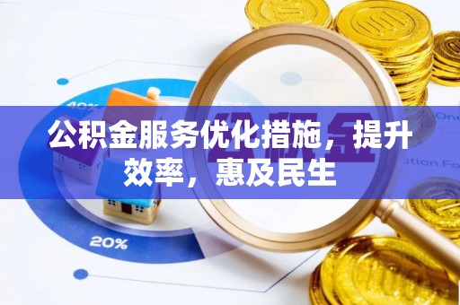 西林公积金服务优化措施，提升效率，惠及民生