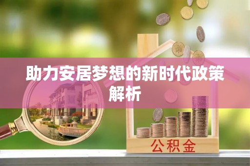 西林助力安居梦想的新时代政策解析