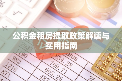 西林公积金租房提取政策解读与实用指南