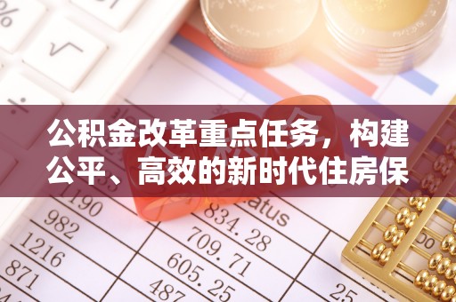 西林公积金改革重点任务，构建公平、高效的新时代住房保障体系
