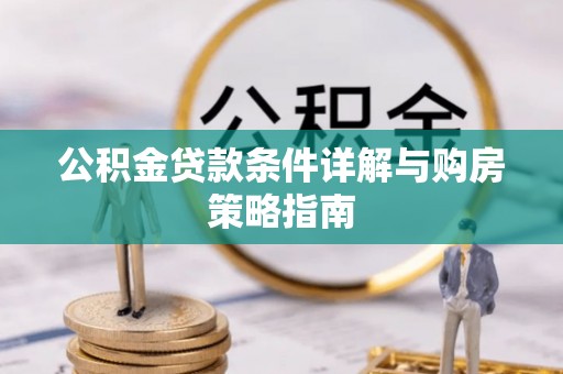 西林公积金贷款条件详解与购房策略指南