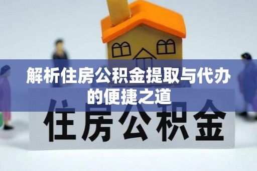 西林解析住房公积金提取与代办的便捷之道