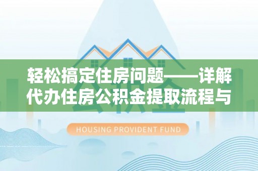 西林轻松搞定住房问题——详解代办住房公积金提取流程与技巧