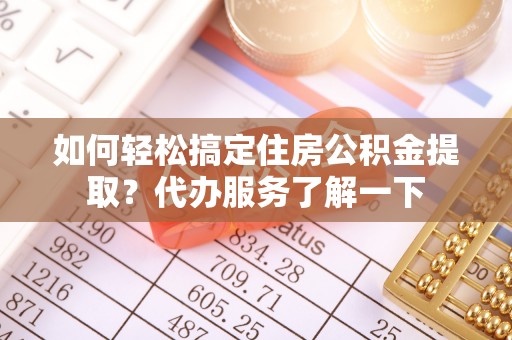 西林如何轻松搞定住房公积金提取？代办服务了解一下