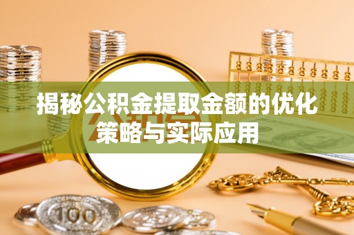 西林揭秘公积金提取金额的优化策略与实际应用