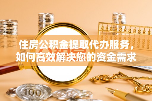 西林住房公积金提取代办服务，如何高效解决您的资金需求