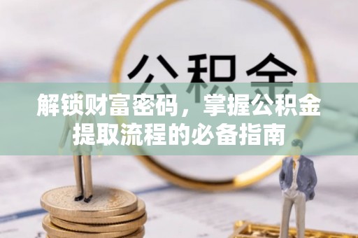 西林解锁财富密码，掌握公积金提取流程的必备指南