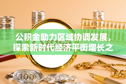 西林公积金助力区域协调发展，探索新时代经济平衡增长之道