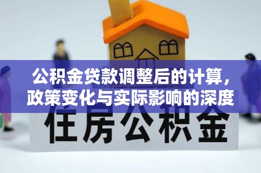 西林公积金贷款调整后的计算，政策变化与实际影响的深度解析