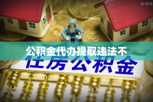 西林公积金代办提取违法不