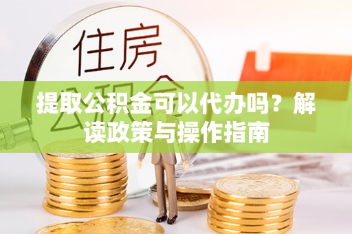 西林提取公积金可以代办吗？解读政策与操作指南