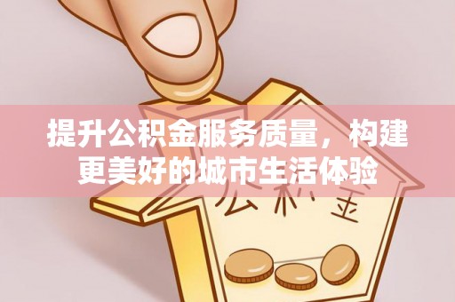 西林提升公积金服务质量，构建更美好的城市生活体验