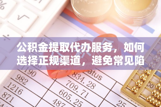西林公积金提取代办服务，如何选择正规渠道，避免常见陷阱