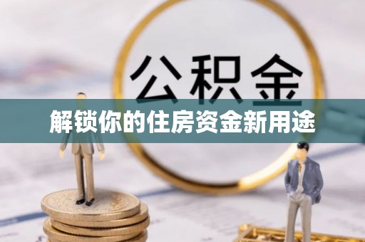 西林解锁你的住房资金新用途