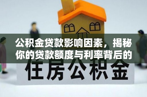 西林公积金贷款影响因素，揭秘你的贷款额度与利率背后的秘密