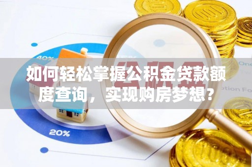 西林如何轻松掌握公积金贷款额度查询，实现购房梦想？