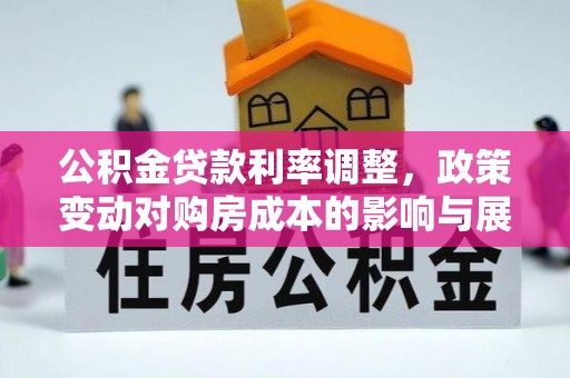 西林公积金贷款利率调整，政策变动对购房成本的影响与展望