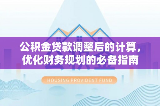 西林公积金贷款调整后的计算，优化财务规划的必备指南