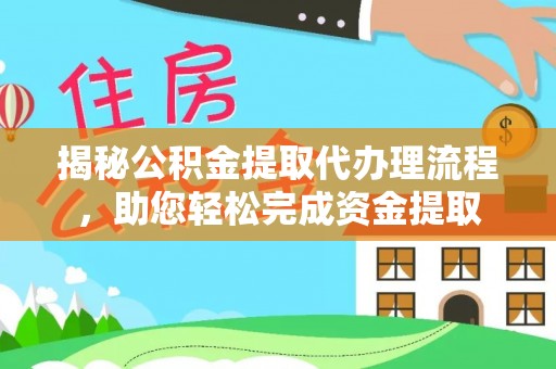 西林揭秘公积金提取代办理流程，助您轻松完成资金提取