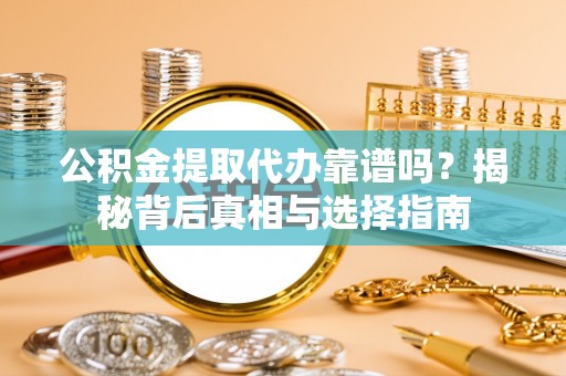 西林公积金提取代办靠谱吗？揭秘背后真相与选择指南