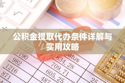 西林公积金提取代办条件详解与实用攻略