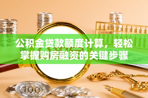 西林公积金贷款额度计算，轻松掌握购房融资的关键步骤