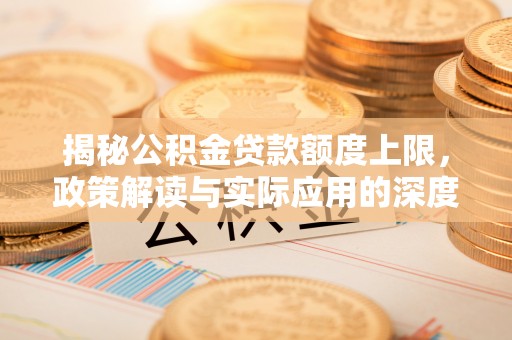 西林揭秘公积金贷款额度上限，政策解读与实际应用的深度分析