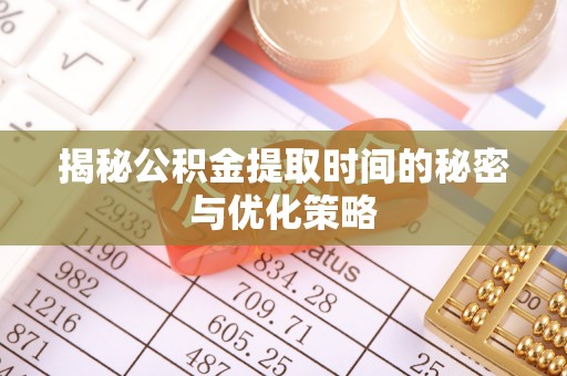 西林揭秘公积金提取时间的秘密与优化策略