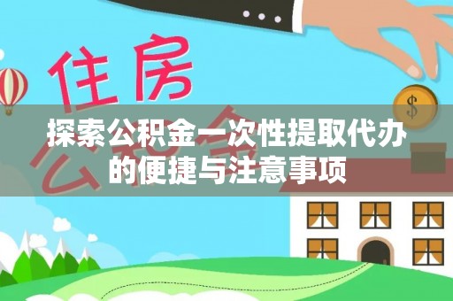 西林探索公积金一次性提取代办的便捷与注意事项