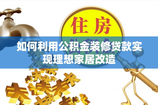西林如何利用公积金装修贷款实现理想家居改造