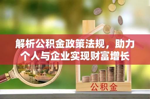 西林解析公积金政策法规，助力个人与企业实现财富增长