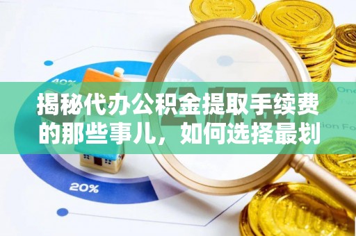 西林揭秘代办公积金提取手续费的那些事儿，如何选择最划算的服务？