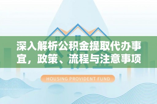 西林深入解析公积金提取代办事宜，政策、流程与注意事项全攻略
