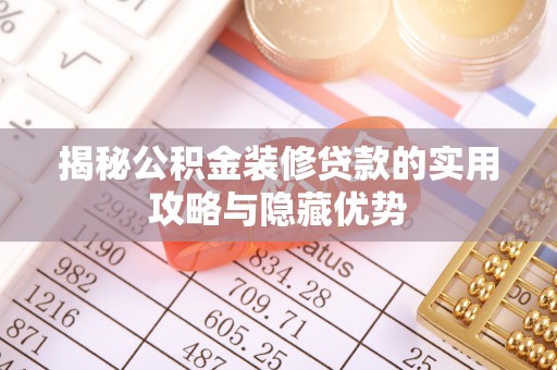 西林揭秘公积金装修贷款的实用攻略与隐藏优势