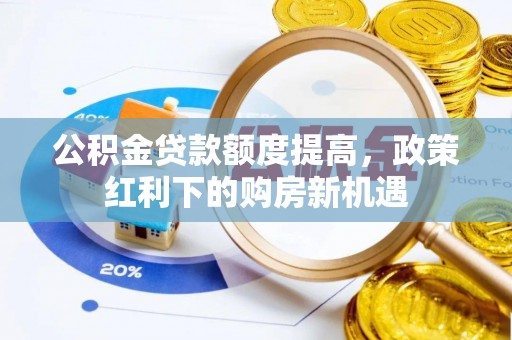 西林公积金贷款额度提高，政策红利下的购房新机遇