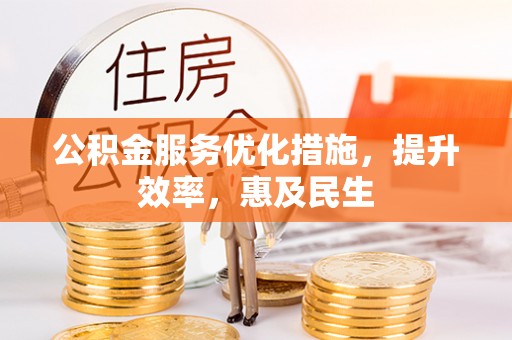 西林公积金服务优化措施，提升效率，惠及民生