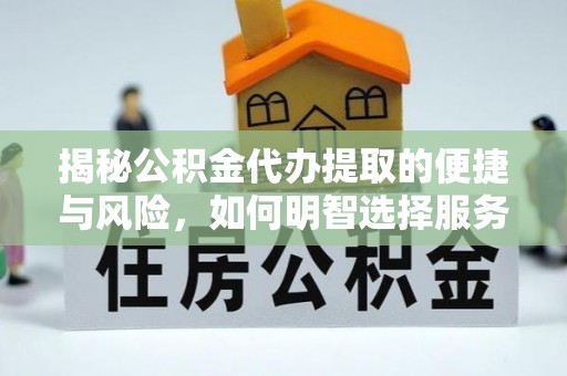 西林揭秘公积金代办提取的便捷与风险，如何明智选择服务？