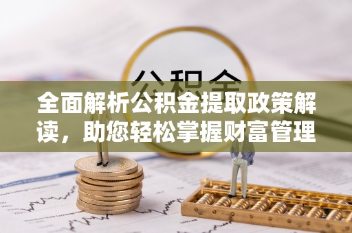 西林全面解析公积金提取政策解读，助您轻松掌握财富管理新方向
