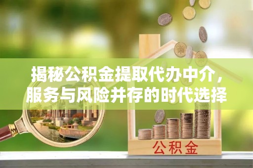 西林揭秘公积金提取代办中介，服务与风险并存的时代选择