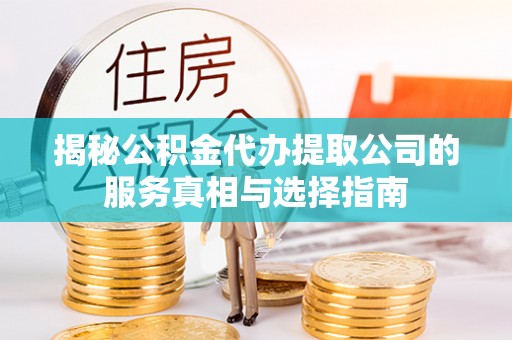 西林揭秘公积金代办提取公司的服务真相与选择指南