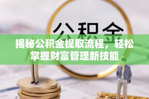 西林揭秘公积金提取流程，轻松掌握财富管理新技能