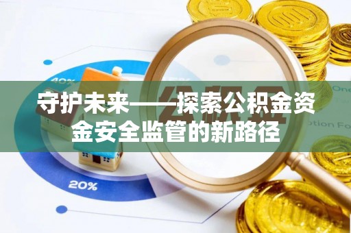 西林守护未来——探索公积金资金安全监管的新路径