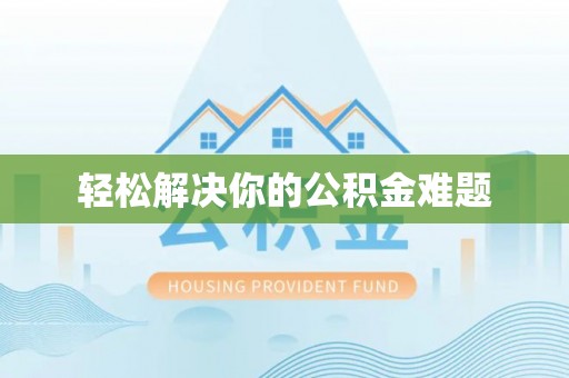 西林轻松解决你的公积金难题
