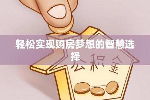 西林轻松实现购房梦想的智慧选择