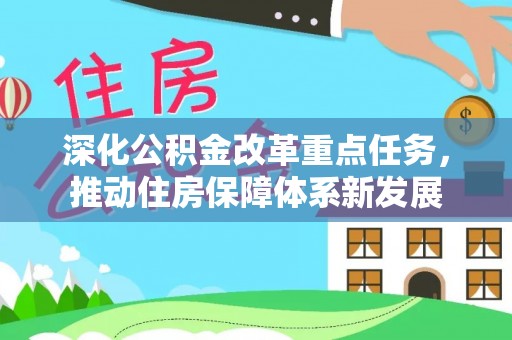 西林深化公积金改革重点任务，推动住房保障体系新发展