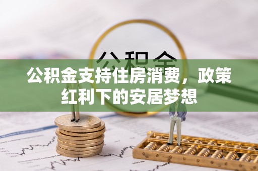 西林公积金支持住房消费，政策红利下的安居梦想