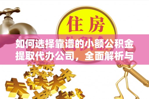 西林如何选择靠谱的小额公积金提取代办公司，全面解析与实用指南